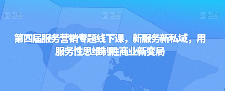 第四届服务营销专题线下课，新服务新私域，用服务性思维制胜商业新变局-第一资源站