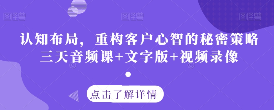 认知布局，重构客户心智的秘密策略三天音频课+文字版+视频录像-第一资源站