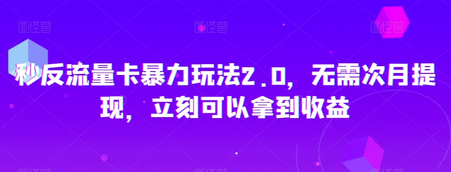 秒反流量卡暴力玩法2.0，无需次月提现，立刻可以拿到收益【揭秘】-第一资源站