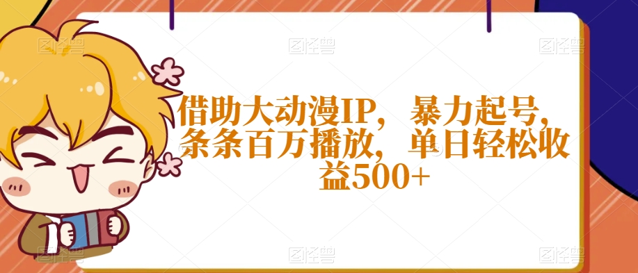 借助大动漫IP，暴力起号，条条百万播放，单日轻松收益500+【揭秘】-第一资源站