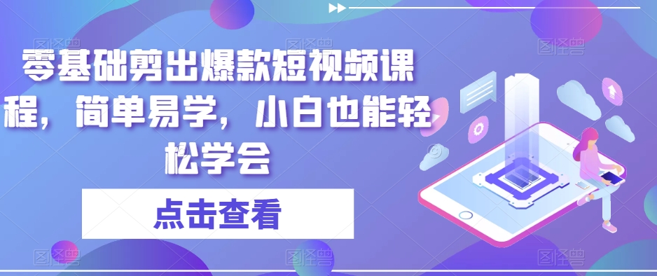 零基础剪出爆款短视频课程，简单易学，小白也能轻松学会-第一资源站