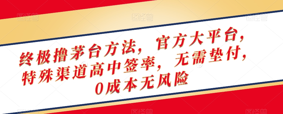 终极撸茅台方法，官方大平台，特殊渠道高中签率，无需垫付，0成本无风险【揭秘】-第一资源站