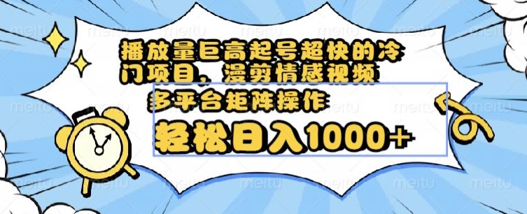 播放量巨高起号超快的冷门项目，漫剪情感视频，可多平台矩阵操作，轻松日入1000+【揭秘】-第一资源站