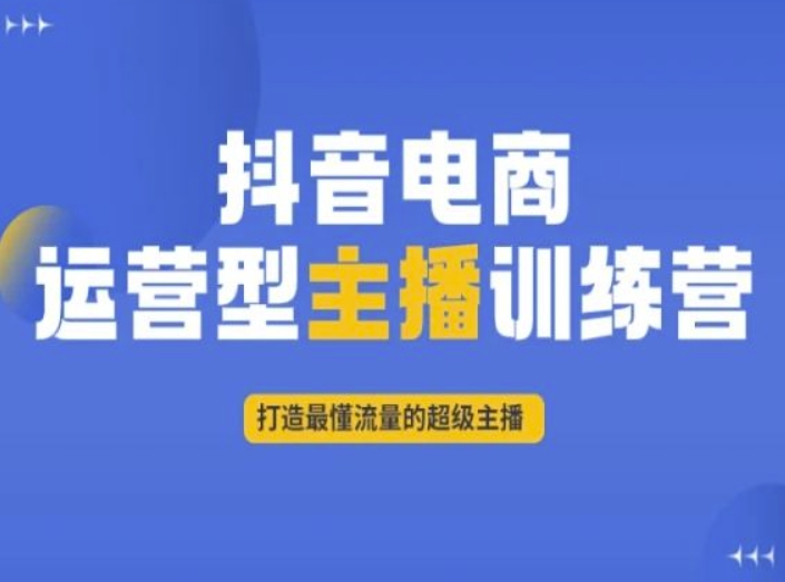 抖音电商运营型主播训练营，打造最懂流量的超级主播-第一资源站