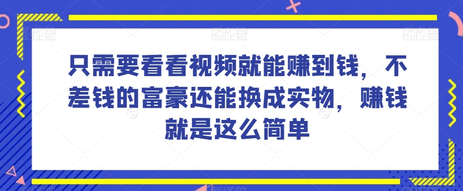 谁做过这么简单的项目？只需要看看视频就能赚到钱，不差钱的富豪还能换成实物，赚钱就是这么简单！【揭秘】-第一资源站