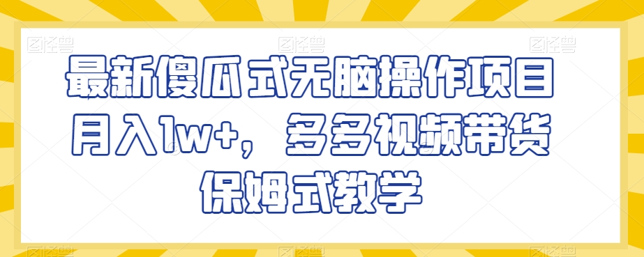 最新傻瓜式无脑操作项目月入1w+，多多视频带货保姆式教学【揭秘】-第一资源站