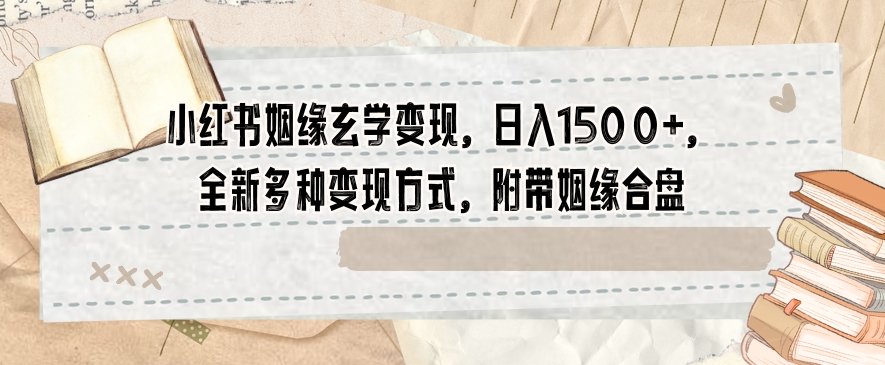 小红书姻缘玄学变现，日入1500+，全新多种变现方式，附带姻缘合盘【揭秘】-第一资源站