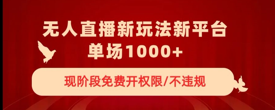 无人直播新平台新玩法，现阶段免费开授权，不违规，单场收入1000+【揭秘】-第一资源站