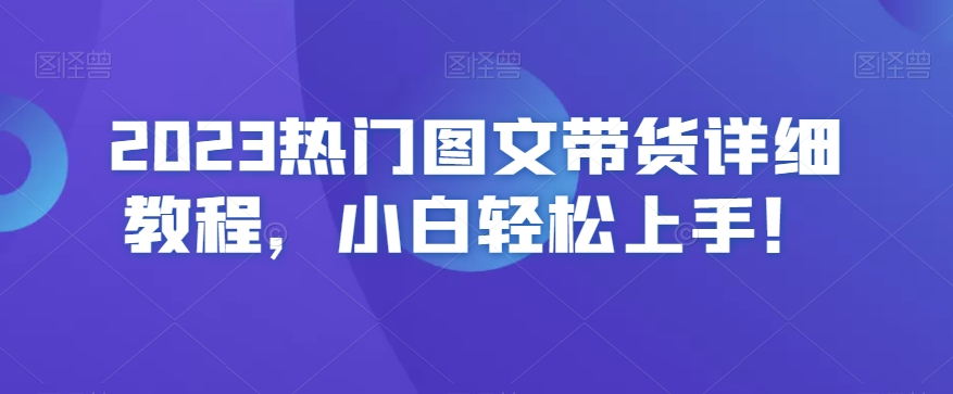 2023热门图文带货详细教程，小白轻松上手！-第一资源站