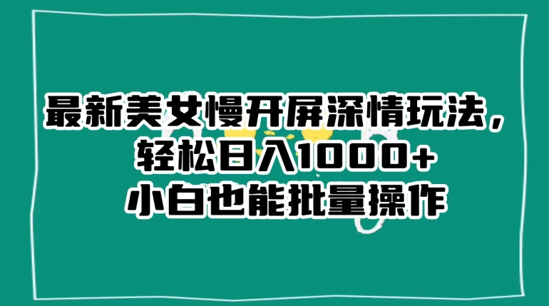 最新美女慢开屏深情玩法，轻松日入1000+小白也能批量操作-第一资源站