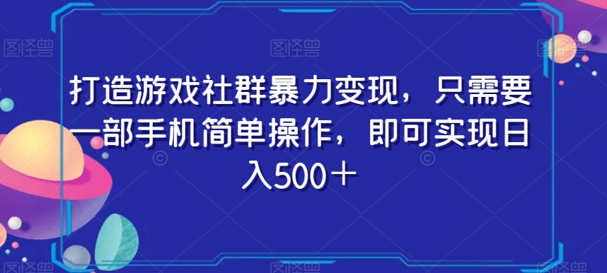 打造游戏社群暴力变现，只需要一部手机简单操作，即可实现日入500＋【揭秘】-第一资源站