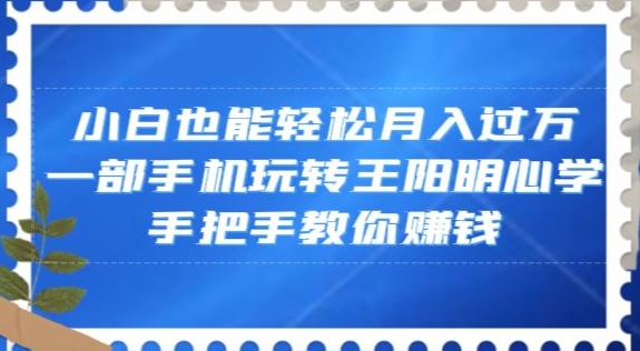 小白也能轻松月入过万，一部手机玩转王阳明心学，手把手教你赚钱【揭秘】-第一资源站