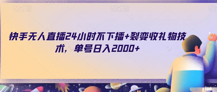 快手无人直播24小时不下播+裂变收礼物技术，单号日入2000+【揭秘】-第一资源站