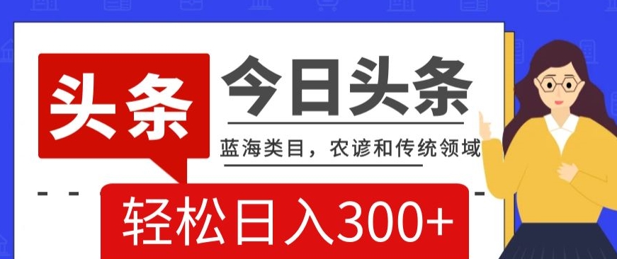 AI头条传统和农谚领域，蓝海类目，搬运+AI优化，轻松日入300+【揭秘】-第一资源站