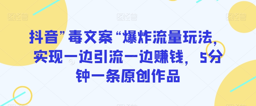 抖音”毒文案“爆炸流量玩法，实现一边引流一边赚钱，5分钟一条原创作品【揭秘】-第一资源站