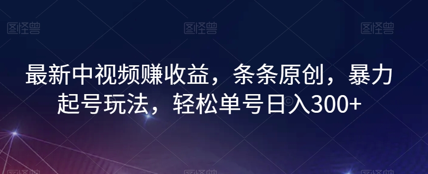 最新中视频赚收益，条条原创，暴力起号玩法，轻松单号日入300+【揭秘】-第一资源站