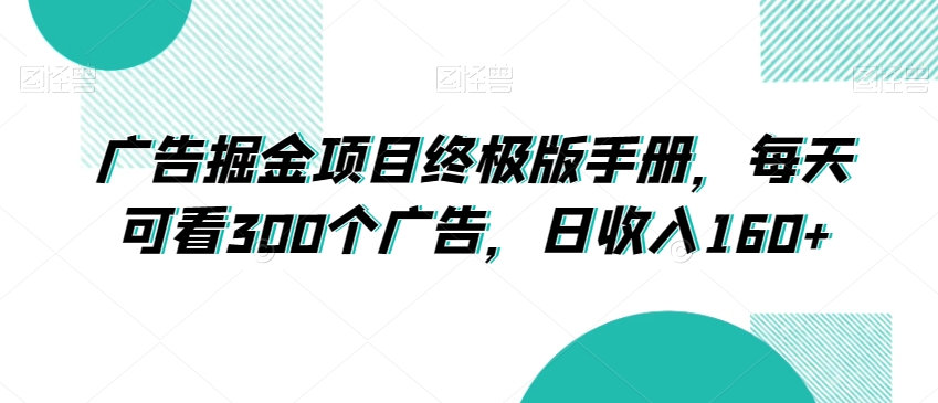 广告掘金项目终极版手册，每天可看300个广告，日收入160+【揭秘】-第一资源站