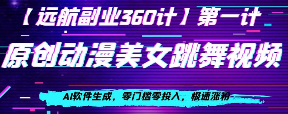 动漫美女跳舞视频，AI软件生成，零门槛零投入，极速涨粉【揭秘】-第一资源站