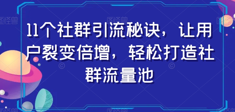 11个社群引流秘诀，让用户裂变倍增，轻松打造社群流量池-第一资源站