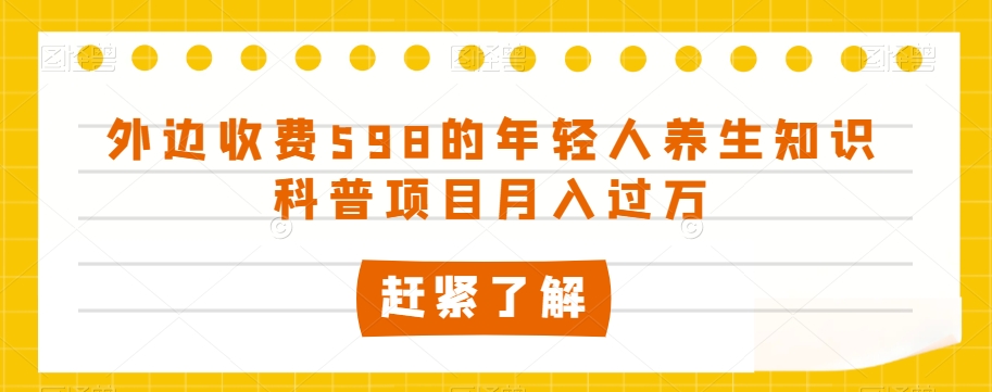 外边收费598的年轻人养生知识科普项目月入过万【揭秘】-第一资源站