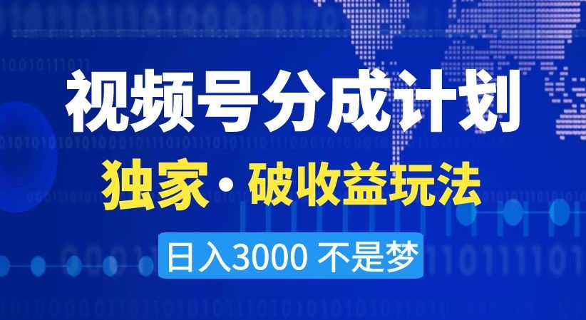 视频号分成计划，独家·破收益玩法，日入3000不是梦【揭秘】-第一资源站