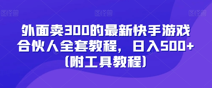 外面卖300的最新快手游戏合伙人全套教程，日入500+（附工具教程）-第一资源站