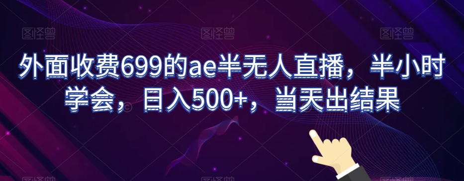 外面收费699的ae半无人直播，半小时学会，日入500+，当天出结果【揭秘】-第一资源站