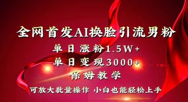 全网首发Ai换脸引流男粉，单日涨粉1.5w+，单日变现3000+，小白也能轻松上手拿结果【揭秘】-第一资源站