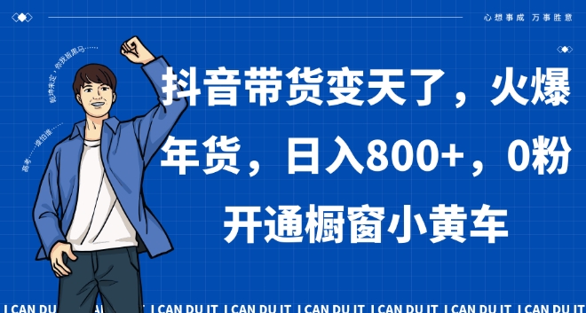 抖音带货变天了，火爆年货，日入800+，0粉开通橱窗小黄车【揭秘】-第一资源站