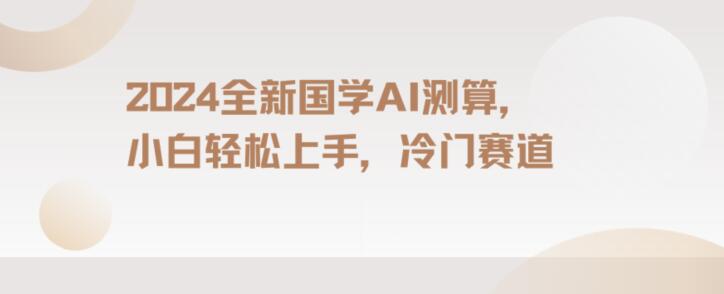 2024国学AI测算，小白轻松上手，长期蓝海项目【揭秘】-第一资源站