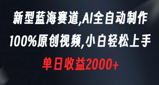 新型蓝海赛道，AI全自动制作，100%原创视频，小白轻松上手，单日收益2000+【揭秘】-第一资源站