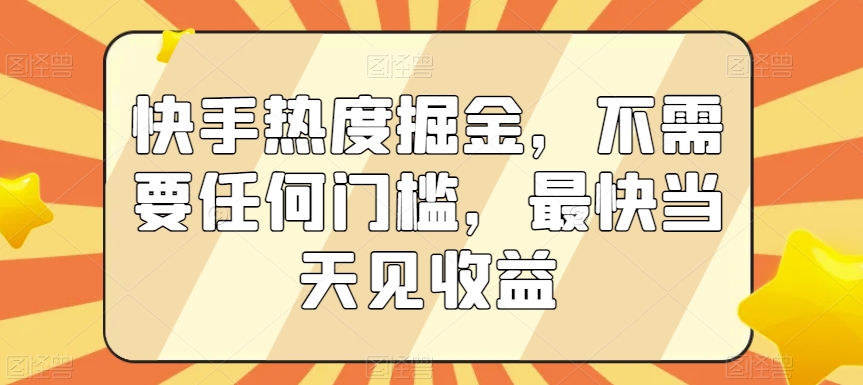 快手热度掘金，不需要任何门槛，最快当天见收益【揭秘】-第一资源站