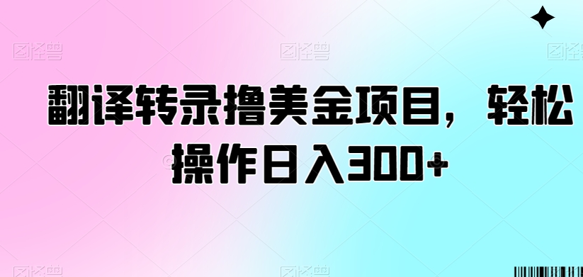 翻译转录撸美金项目，轻松操作日入300+【揭秘】-第一资源站