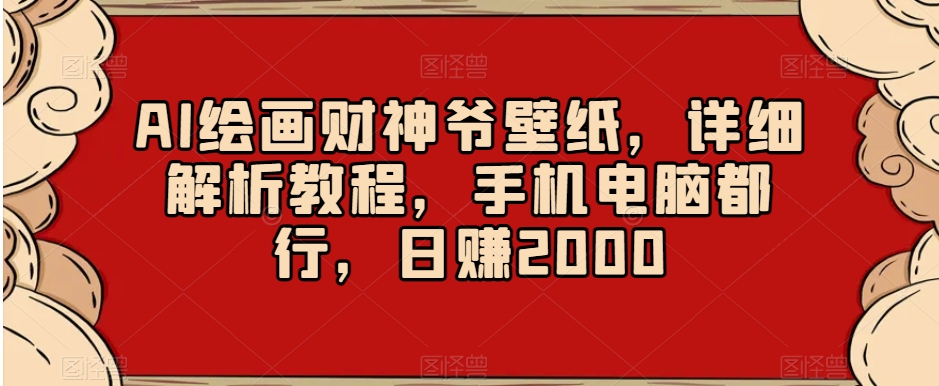 AI绘画财神爷壁纸，详细解析教程，手机电脑都行，日赚2000【揭秘】-第一资源站