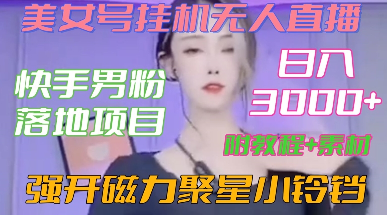 快手男粉落地项目，美女号挂机无人直播，强开磁力聚星小铃铛，日入3000+【附教程和美女素材】【揭秘】-第一资源站