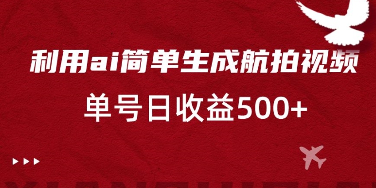 利用ai简单复制粘贴，生成航拍视频，单号日收益500+【揭秘】-第一资源站