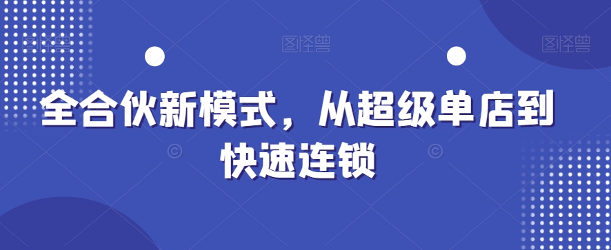 全合伙新模式，从超级单店到快速连锁-第一资源站