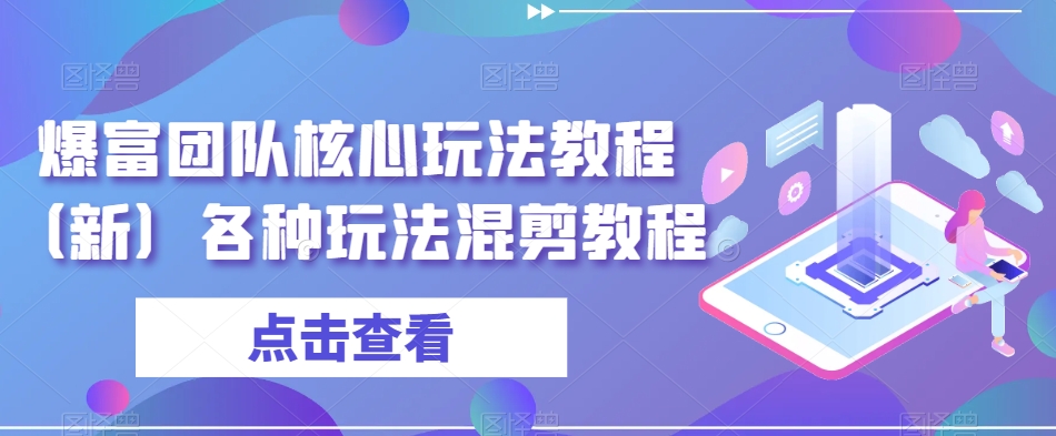 爆富团队核心玩法教程（新）各种玩法混剪教程-第一资源站