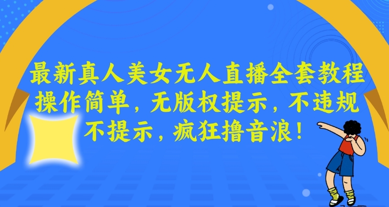 最新真人美女无人直播全套教程，操作简单，无版权提示，不违规，不提示，疯狂撸音浪【揭秘】-第一资源站