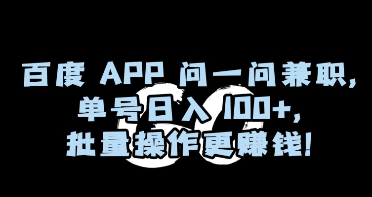 百度APP问一问兼职，单号日入100+，批量操作更赚钱【揭秘】-第一资源站