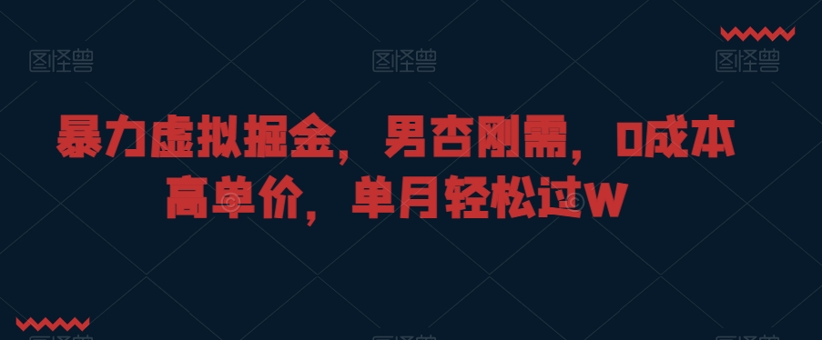 暴力虚拟掘金，男杏刚需，0成本高单价，单月轻松过W【揭秘】-第一资源站