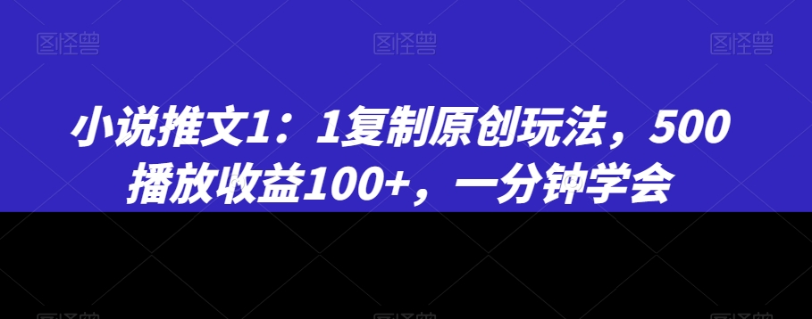 小说推文1：1复制原创玩法，500播放收益100+，一分钟学会【揭秘】-第一资源站