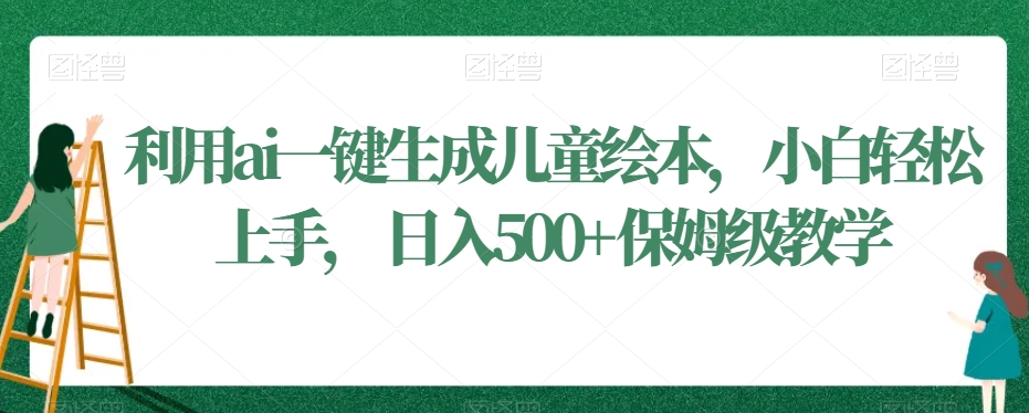 利用ai一键生成儿童绘本，小白轻松上手，日入500+保姆级教学【揭秘】-第一资源站