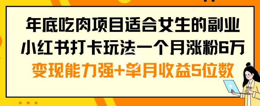 年底吃肉项目适合女生的副业小红书打卡玩法一个月涨粉6万+变现能力强+单月收益5位数【揭秘】-第一资源站