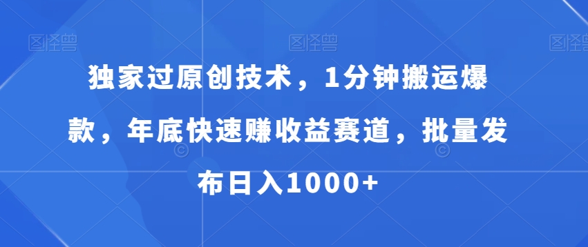 独家过原创技术，1分钟搬运爆款，年底快速赚收益赛道，批量发布日入1000+【揭秘】-第一资源站