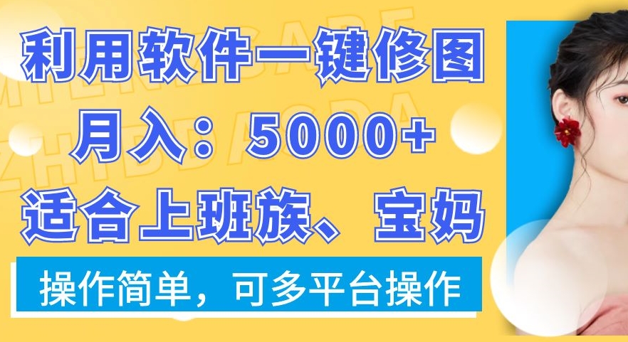 利用软件一键修图月入5000+，适合上班族、宝妈，操作简单，可多平台操作【揭秘】-第一资源站