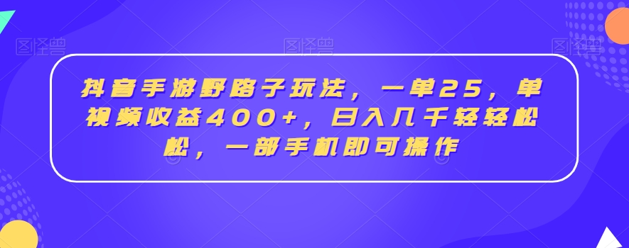 抖音手游野路子玩法，一单25，单视频收益400+，日入几千轻轻松松，一部手机即可操作【揭秘】-第一资源站