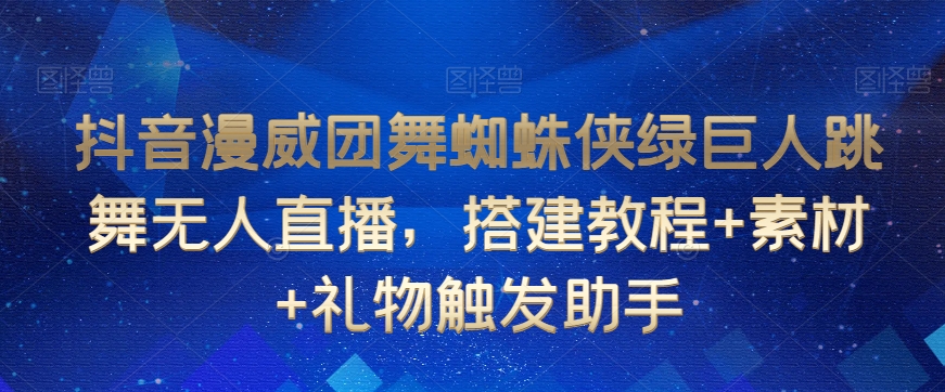 抖音漫威团舞蜘蛛侠绿巨人跳舞无人直播，搭建教程+素材+礼物触发助手-第一资源站