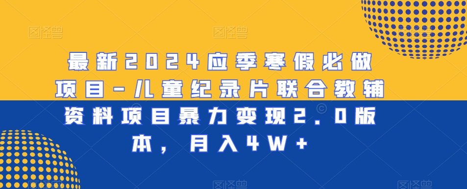 最新2024应季寒假必做项目-儿童纪录片联合教辅资料项目暴力变现2.0版本，月入4W+【揭秘】-第一资源站