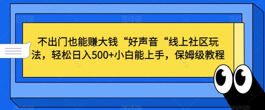 不出门也能赚大钱“好声音“线上社区玩法，轻松日入500+小白能上手，保姆级教程【揭秘】-第一资源站